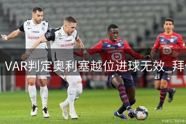 VAR判定奥利塞越位进球无效 拜仁3-1领先局面未改